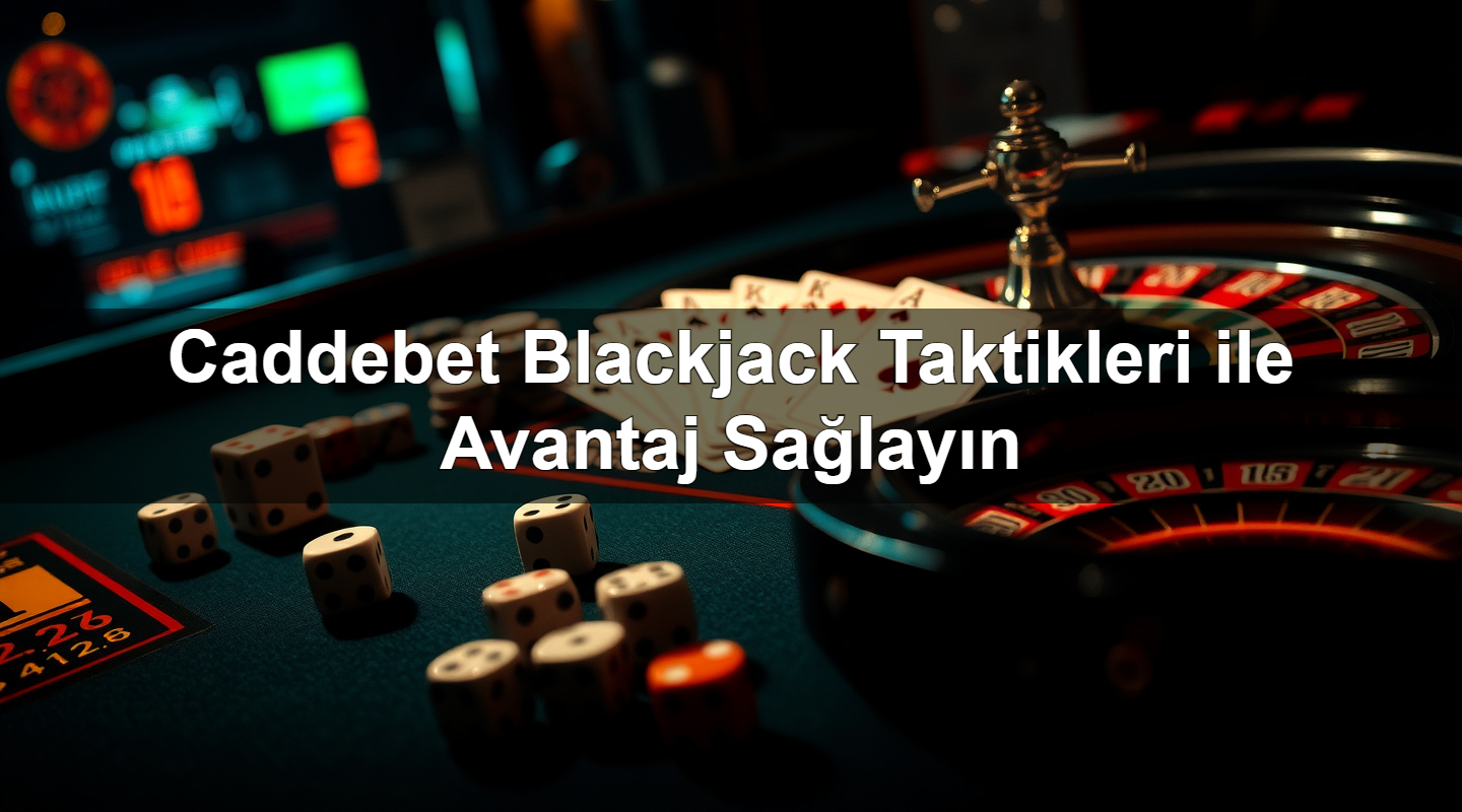 Caddebet Blackjack Taktikleri ile Avantaj Sağlayın